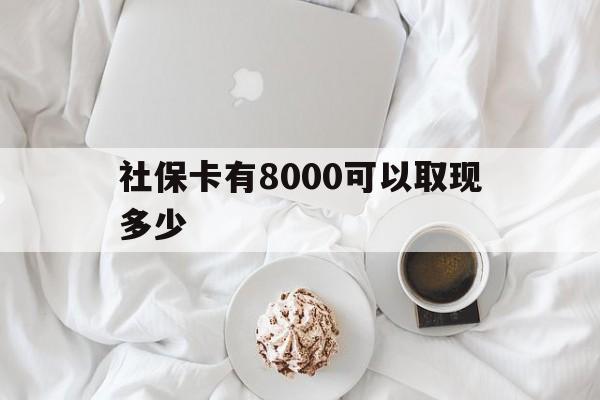 重庆最新社保卡有8000可以取现多少方法分析(最方便真实的重庆社保卡有8000可以取现多少次方法)