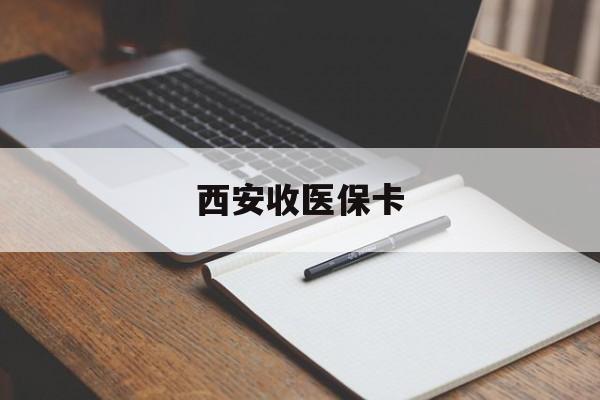 重庆最新西安收医保卡方法分析(最方便真实的重庆西安收医保卡的电话方法)