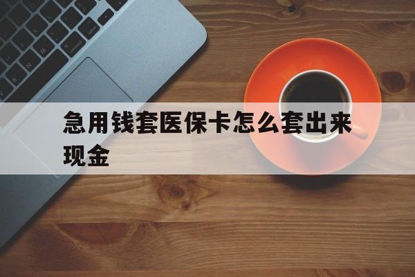 重庆包含急用钱套医保卡怎么套出来现金的词条