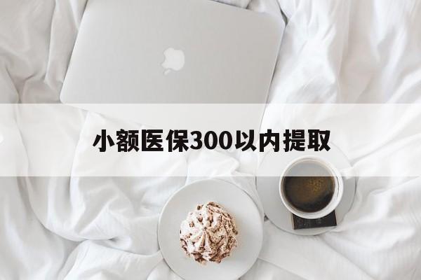 重庆最新小额医保300以内提取方法分析(最方便真实的重庆小额医保300以内提取微信方法)