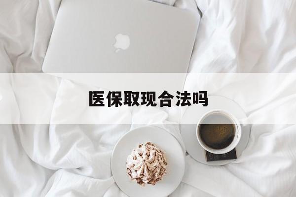 重庆最新医保取现合法吗方法分析(最方便真实的重庆医保取现合法吗知乎方法)