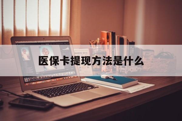 重庆最新医保卡提现方法是什么方法分析(最方便真实的重庆医保卡提现是什么账户类型方法)