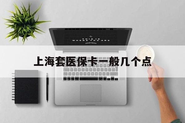重庆最新上海套医保卡一般几个点方法分析(最方便真实的重庆上海医保卡套取现金操作2020方法)