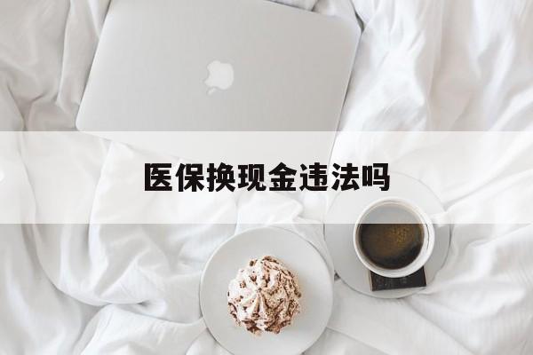 重庆最新医保换现金违法吗方法分析(最方便真实的重庆刷医保卡换现金有联系方式吗方法)