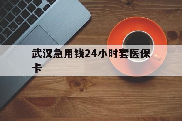 重庆最新武汉急用钱24小时套医保卡方法分析(最方便真实的重庆急用钱24小时套医保中介方法)