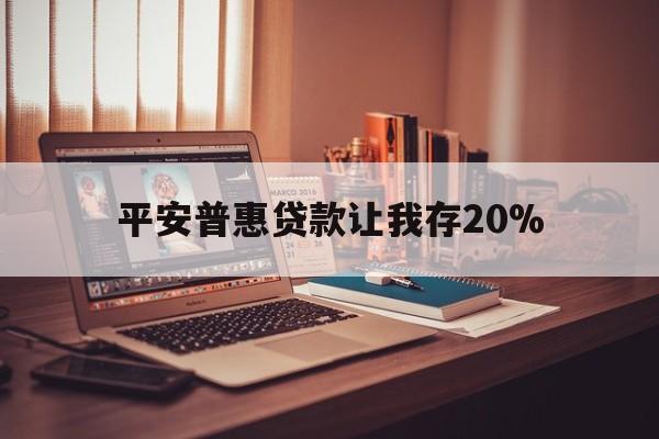 重庆最新平安普惠贷款让我存20%方法分析(最方便真实的重庆平安普惠贷款需要存钱吗方法)