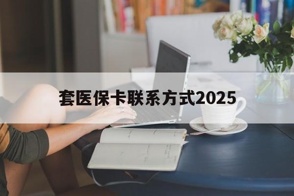重庆最新套医保卡联系方式2025方法分析(最方便真实的重庆谁能帮我套医保卡方法)