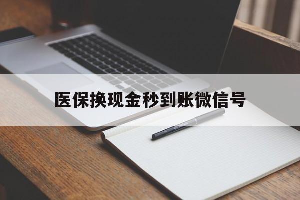 重庆最新医保换现金秒到账微信号方法分析(最方便真实的重庆医保换现金秒到账微信号是真的吗方法)