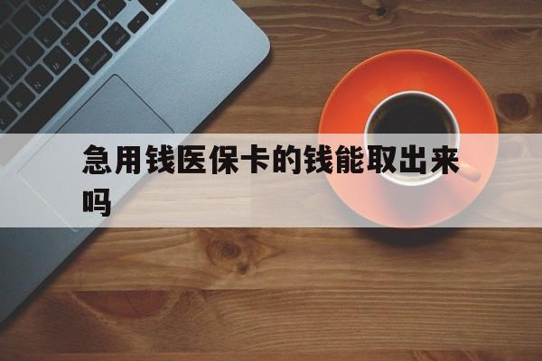 重庆最新急用钱医保卡的钱能取出来吗方法分析(最方便真实的重庆医保卡钱可以怎么用方法)