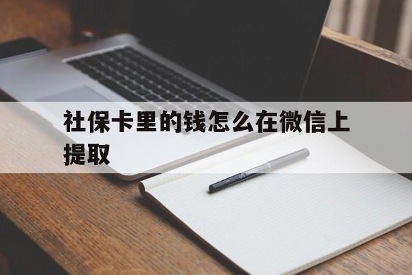 重庆社保卡里的钱怎么在微信上提取的简单介绍